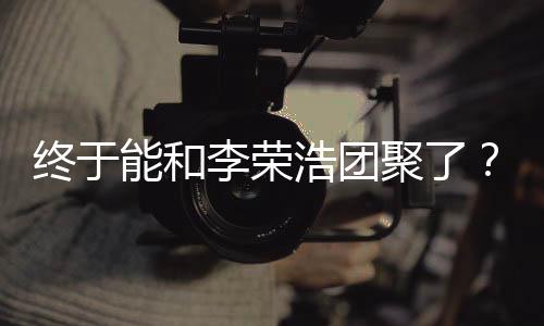 浩团能和李荣离结丞琳称隔发文终于杨聚了束
