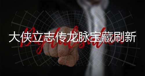 哪里新地新地大侠点在点一脉宝脉宝立志 龙览传龙藏刷藏刷