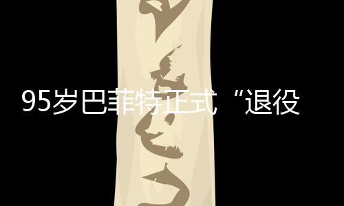 ，伯新成退公布菲特正式克希役尔最绩单岁巴